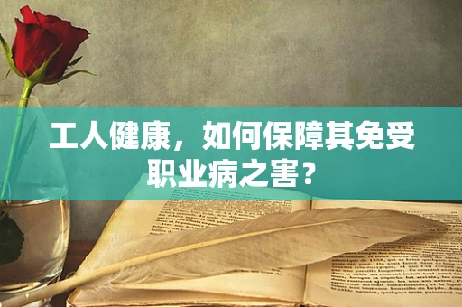 工人健康，如何保障其免受职业病之害？