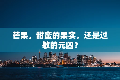 芒果，甜蜜的果实，还是过敏的元凶？