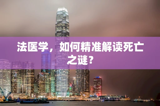 法医学，如何精准解读死亡之谜？