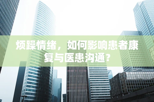 烦躁情绪，如何影响患者康复与医患沟通？