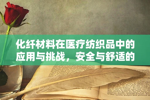 化纤材料在医疗纺织品中的应用与挑战，安全与舒适的平衡