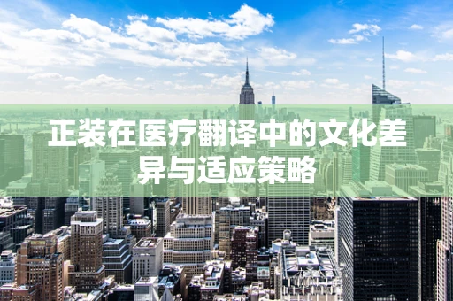 正装在医疗翻译中的文化差异与适应策略