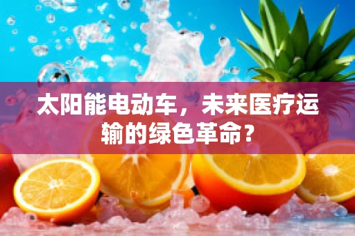太阳能电动车，未来医疗运输的绿色革命？
