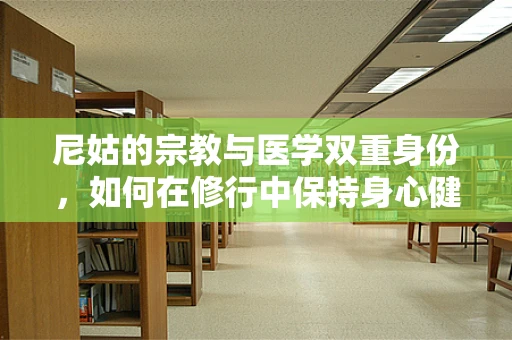 尼姑的宗教与医学双重身份，如何在修行中保持身心健康？