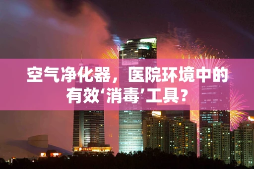 空气净化器，医院环境中的有效‘消毒’工具？