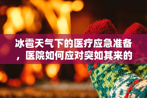 冰雹天气下的医疗应急准备，医院如何应对突如其来的挑战？
