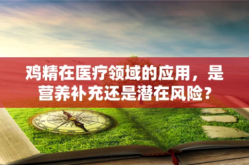 鸡精在医疗领域的应用，是营养补充还是潜在风险？