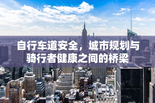 自行车道安全，城市规划与骑行者健康之间的桥梁