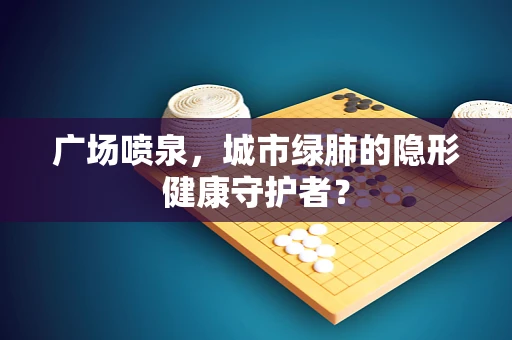 广场喷泉，城市绿肺的隐形健康守护者？
