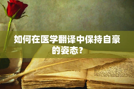 如何在医学翻译中保持自豪的姿态？