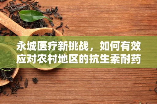 永城医疗新挑战，如何有效应对农村地区的抗生素耐药性问题？