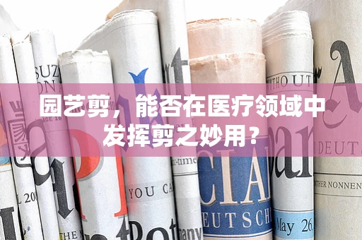 园艺剪，能否在医疗领域中发挥剪之妙用？