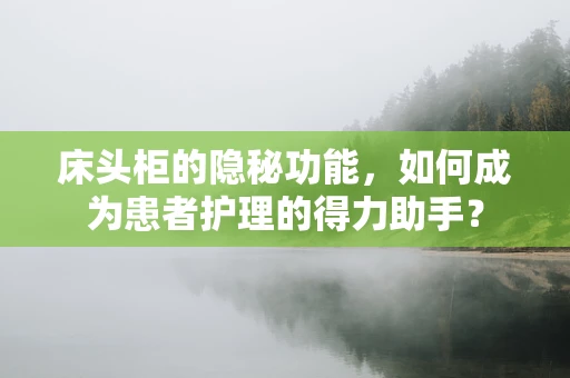 床头柜的隐秘功能，如何成为患者护理的得力助手？