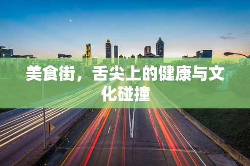 美食街，舌尖上的健康与文化碰撞