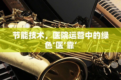 节能技术，医院运营中的绿色‘医’靠’