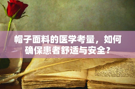 帽子面料的医学考量，如何确保患者舒适与安全？