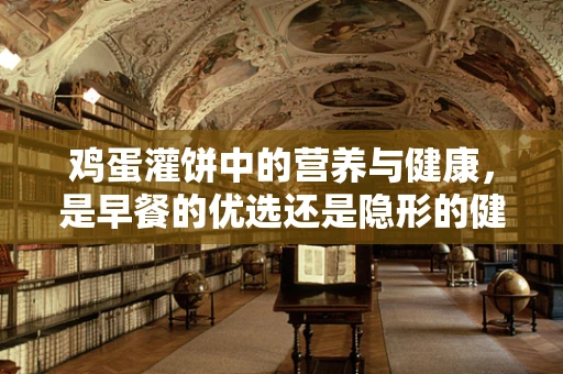 鸡蛋灌饼中的营养与健康，是早餐的优选还是隐形的健康陷阱？