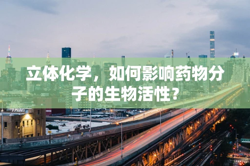 立体化学，如何影响药物分子的生物活性？