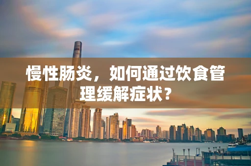 慢性肠炎，如何通过饮食管理缓解症状？