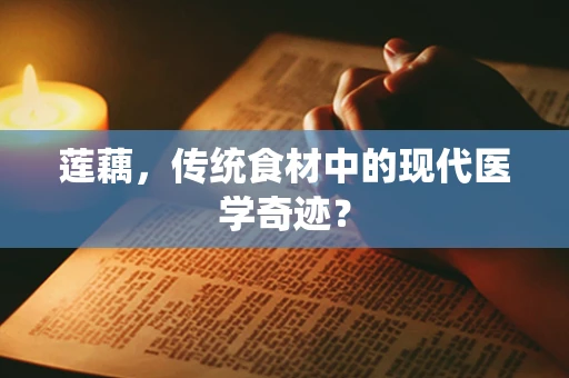 莲藕，传统食材中的现代医学奇迹？