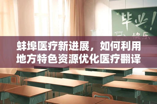 蚌埠医疗新进展，如何利用地方特色资源优化医疗翻译服务？