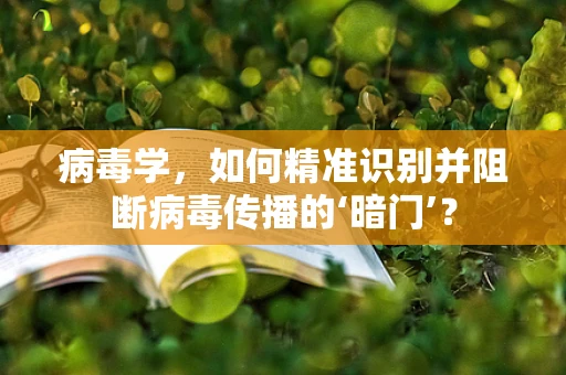 病毒学，如何精准识别并阻断病毒传播的‘暗门’？
