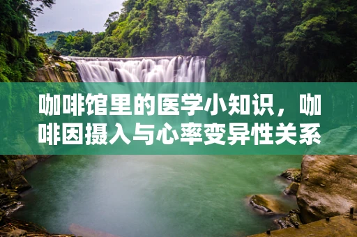 咖啡馆里的医学小知识，咖啡因摄入与心率变异性关系