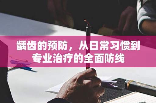 龋齿的预防，从日常习惯到专业治疗的全面防线
