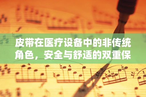 皮带在医疗设备中的非传统角色，安全与舒适的双重保障
