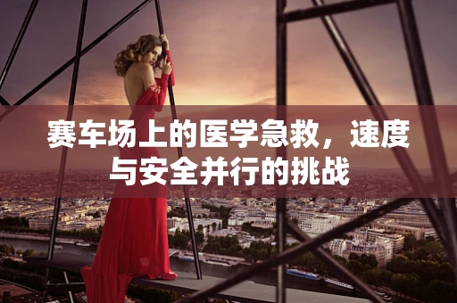 赛车场上的医学急救，速度与安全并行的挑战