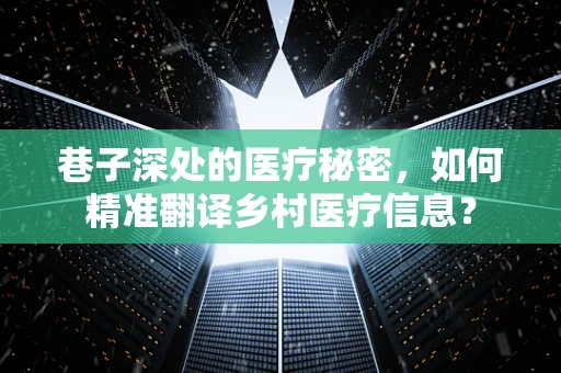 巷子深处的医疗秘密，如何精准翻译乡村医疗信息？