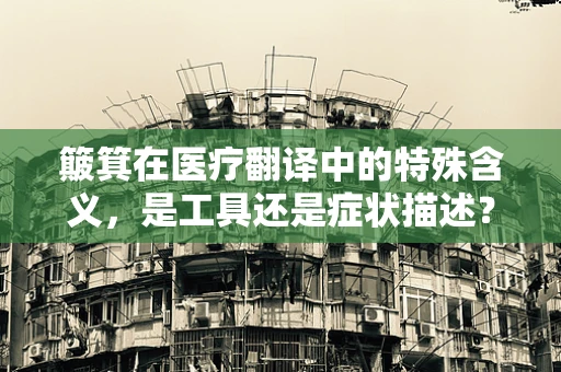 簸箕在医疗翻译中的特殊含义，是工具还是症状描述？