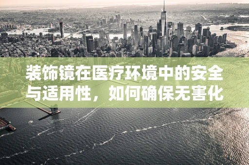 装饰镜在医疗环境中的安全与适用性，如何确保无害化？