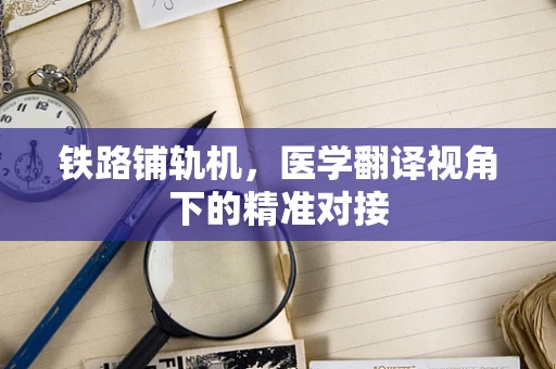 铁路铺轨机，医学翻译视角下的精准对接