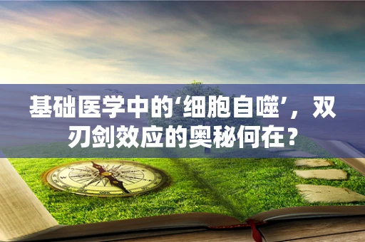 基础医学中的‘细胞自噬’，双刃剑效应的奥秘何在？