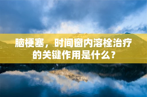 脑梗塞，时间窗内溶栓治疗的关键作用是什么？