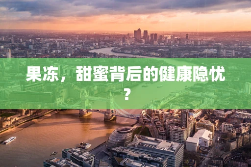 果冻，甜蜜背后的健康隐忧？