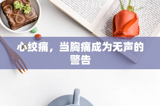 心绞痛，当胸痛成为无声的警告