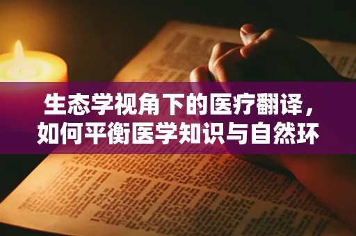 生态学视角下的医疗翻译，如何平衡医学知识与自然环境的关系？