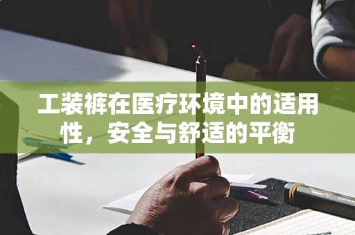 工装裤在医疗环境中的适用性，安全与舒适的平衡