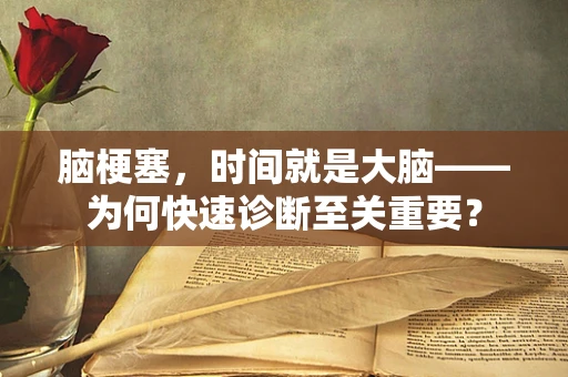 脑梗塞，时间就是大脑——为何快速诊断至关重要？