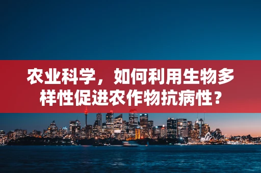 农业科学，如何利用生物多样性促进农作物抗病性？