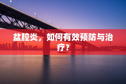 盆腔炎，如何有效预防与治疗？