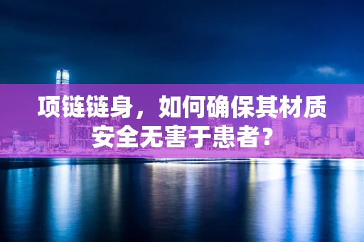 项链链身，如何确保其材质安全无害于患者？