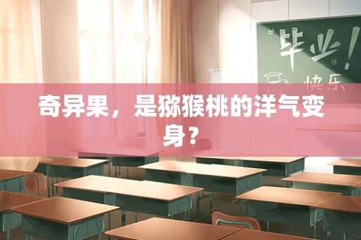 奇异果，是猕猴桃的洋气变身？