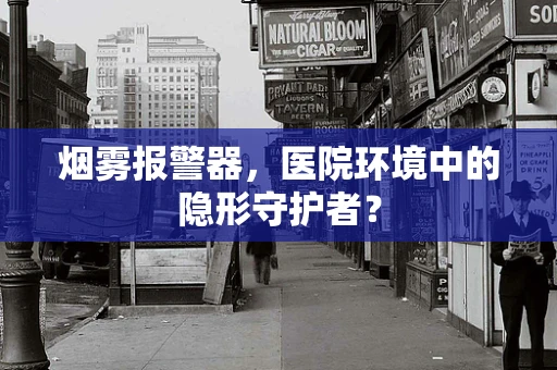 烟雾报警器，医院环境中的隐形守护者？
