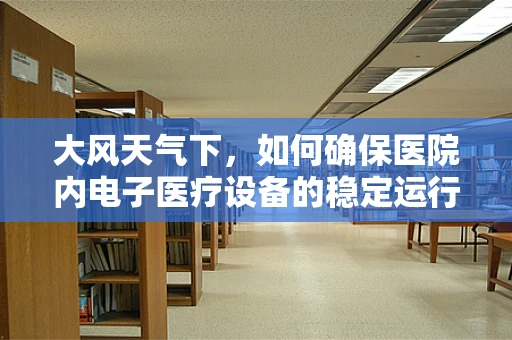 大风天气下，如何确保医院内电子医疗设备的稳定运行？