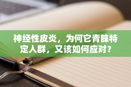 神经性皮炎，为何它青睐特定人群，又该如何应对？