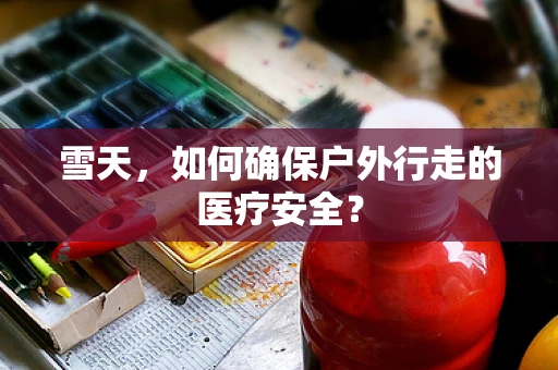 雪天，如何确保户外行走的医疗安全？