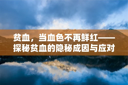 贫血，当血色不再鲜红——探秘贫血的隐秘成因与应对策略